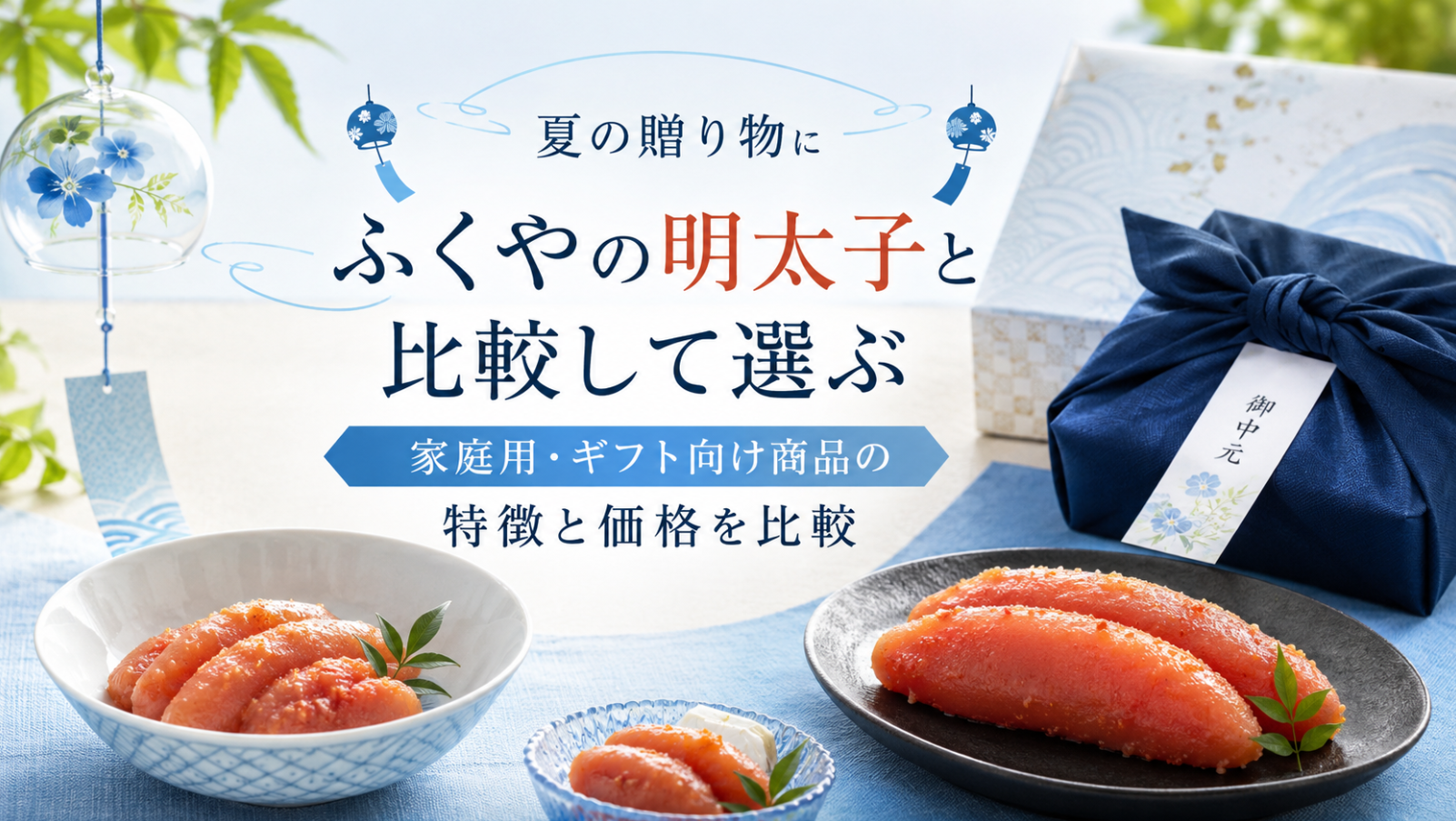 🎐夏の贈り物に🎐ふくやの明太子と比較して選ぶ｜家庭用・ギフト向け商品の特徴と価格を比較